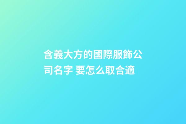 含義大方的國際服飾公司名字 要怎么取合適-第1張-公司起名-玄機(jī)派